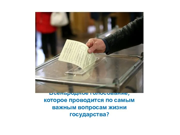 Всенародное голосование, которое проводится по самым важным вопросам жизни государства?