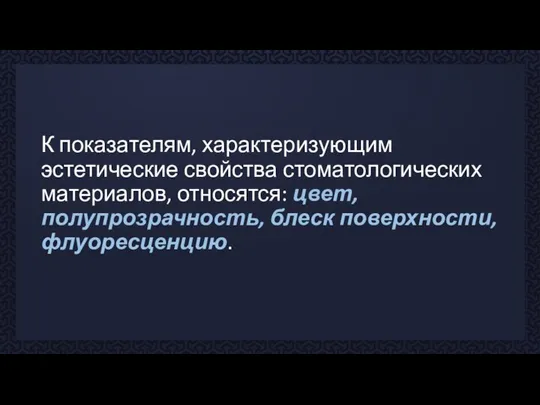 К показателям, характеризующим эстетические свойства стоматологических материалов, относятся: цвет, полупрозрачность, блеск поверхности, флуоресценцию.