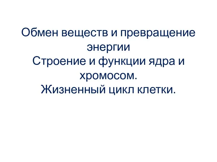 Обмен веществ и превращение энергии Строение и функции ядра и хромосом. Жизненный цикл клетки.