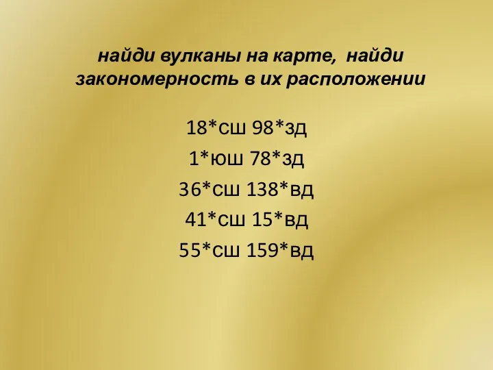 найди вулканы на карте, найди закономерность в их расположении 18*сш 98*зд 1*юш