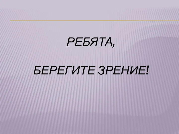 РЕБЯТА, БЕРЕГИТЕ ЗРЕНИЕ!