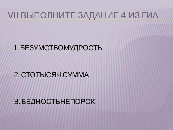 VII ВЫПОЛНИТЕ ЗАДАНИЕ 4 ИЗ ГИА 1. БЕЗУМСТВОМУДРОСТЬ 2. СТОТЫСЯЧ СУММА 3. БЕДНОСТЬНЕПОРОК