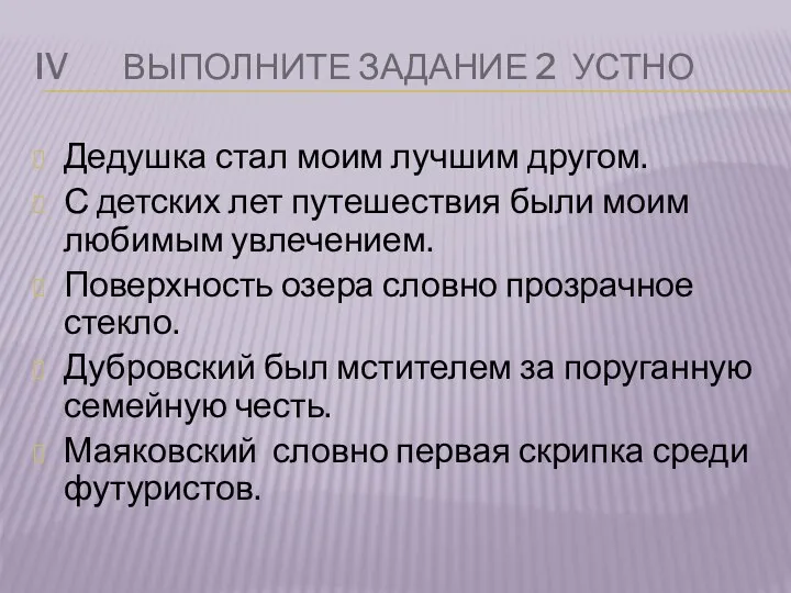 IV ВЫПОЛНИТЕ ЗАДАНИЕ 2 УСТНО Дедушка стал моим лучшим другом. С детских