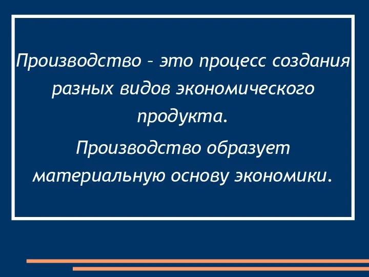 Производство – это процесс создания разных видов экономического продукта. Производство образует материальную основу экономики.