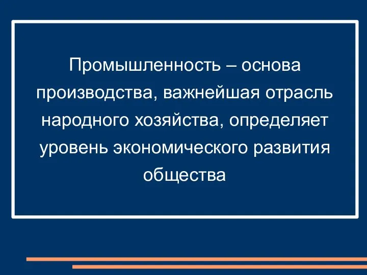 Промышленность – основа производства, важнейшая отрасль народного хозяйства, определяет уровень экономического развития общества