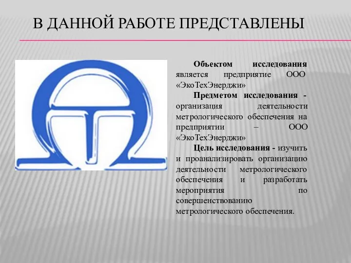 В ДАННОЙ РАБОТЕ ПРЕДСТАВЛЕНЫ Объектом исследования является предприятие ООО «ЭкоТехЭнерджи» Предметом исследования