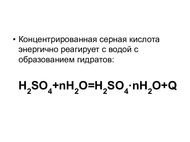 Концентрированная серная кислота энергично реагирует с водой с образованием гидратов: H2SO4+nH2O=H2SO4·nH2O+Q