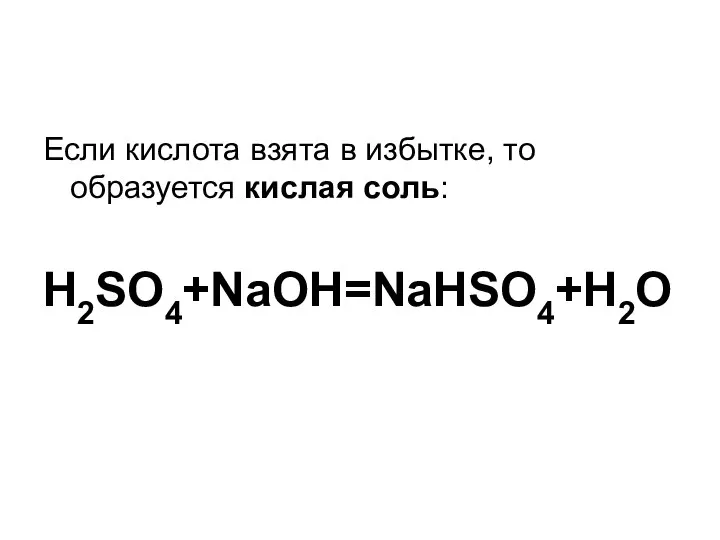 Если кислота взята в избытке, то образуется кислая соль: H2SO4+NaOH=NaHSO4+H2O