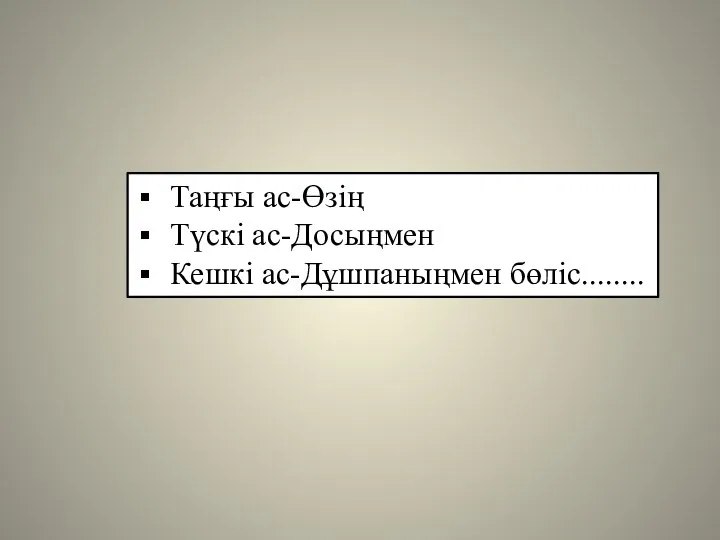 Таңғы ас-Өзің Түскі ас-Досыңмен Кешкі ас-Дұшпаныңмен бөліс........