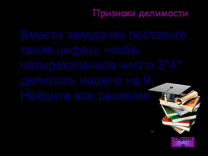 Признаки делимости Обратно Ответ: 3042,3249,3240,3348,3843,3942, 3447, 3744, 3546, 3645. Вместо звездочек поставьте