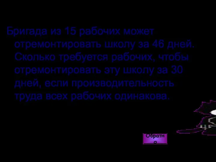 Бригада из 15 рабочих может отремонтировать школу за 46 дней. Сколько требуется