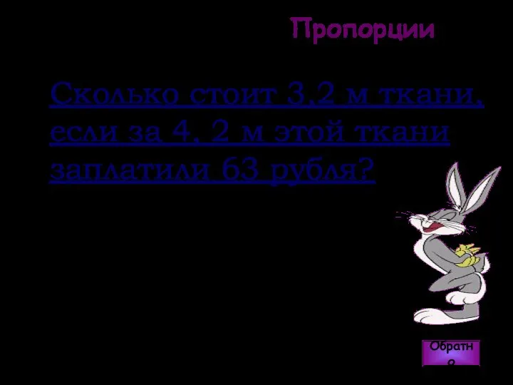 Пропорции Обратно Ответ: 48 рублей Сколько стоит 3,2 м ткани, если за