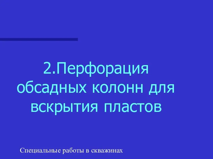 Специальные работы в скважинах 2.Перфорация обсадных колонн для вскрытия пластов