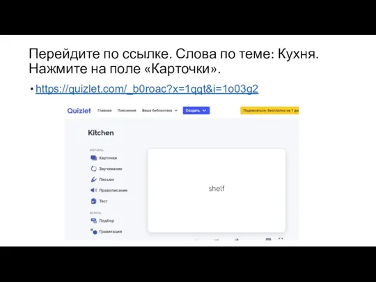 Перейдите по ссылке. Слова по теме: Кухня. Нажмите на поле «Карточки». https://quizlet.com/_b0roac?x=1qqt&i=1o03g2