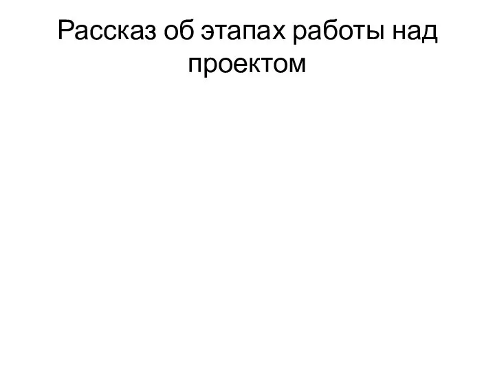 Рассказ об этапах работы над проектом