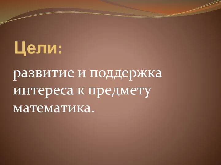 Цели: развитие и поддержка интереса к предмету математика.