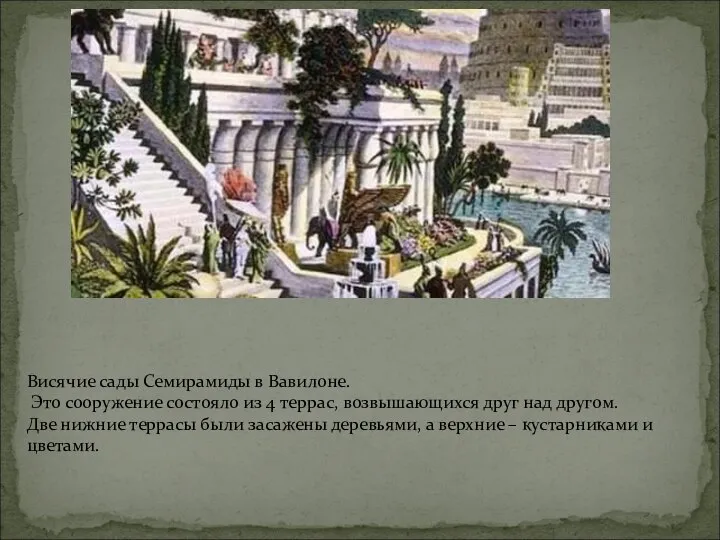 Висячие сады Семирамиды в Вавилоне. Это сооружение состояло из 4 террас, возвышающихся