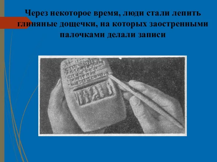 Через некоторое время, люди стали лепить глиняные дощечки, на которых заостренными палочками делали записи