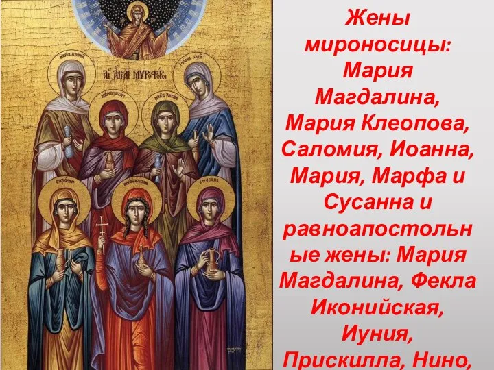 Жены мироносицы: Мария Магдалина, Мария Клеопова, Саломия, Иоанна, Мария, Марфа и Сусанна