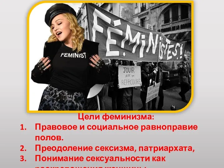 Цели феминизма: Правовое и социальное равноправие полов. Преодоление сексизма, патриархата, Понимание сексуальности как раскрепощения женщины.