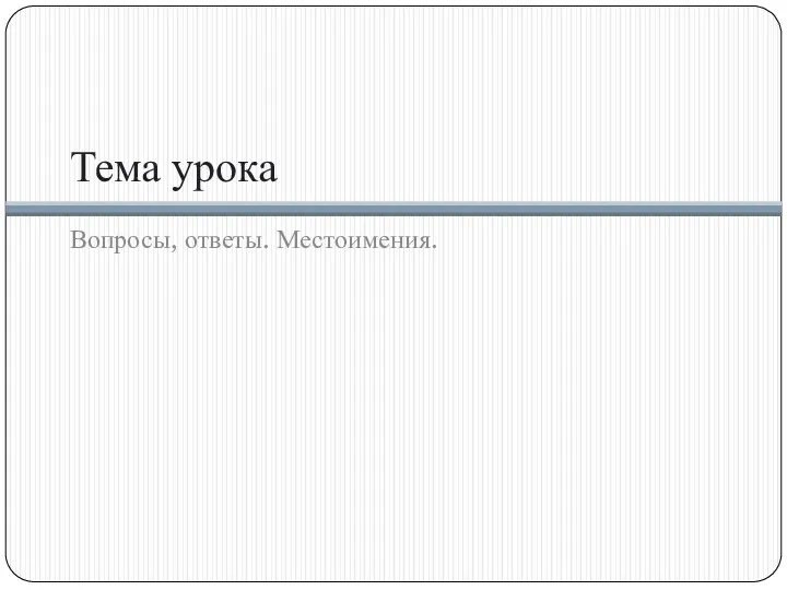 Тема урока Вопросы, ответы. Местоимения.