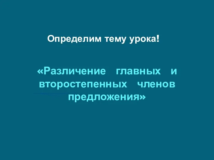 Определим тему урока! «Различение главных и второстепенных членов предложения»