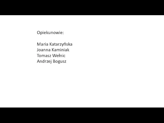 Opiekunowie: Maria Katarzyńska Joanna Kaminiak Tomasz Wełnic Andrzej Bogusz