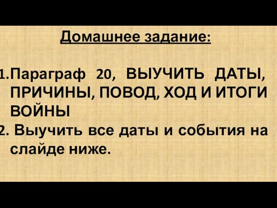 Домашнее задание: Параграф 20, ВЫУЧИТЬ ДАТЫ, ПРИЧИНЫ, ПОВОД, ХОД И ИТОГИ ВОЙНЫ