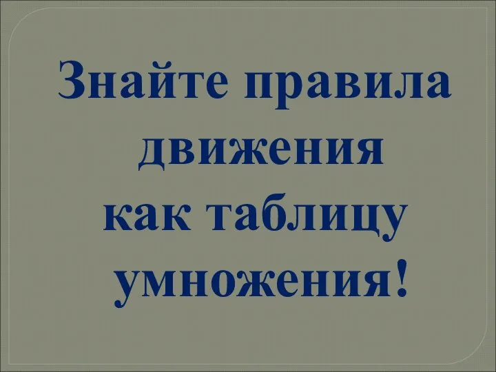 Знайте правила движения как таблицу умножения!