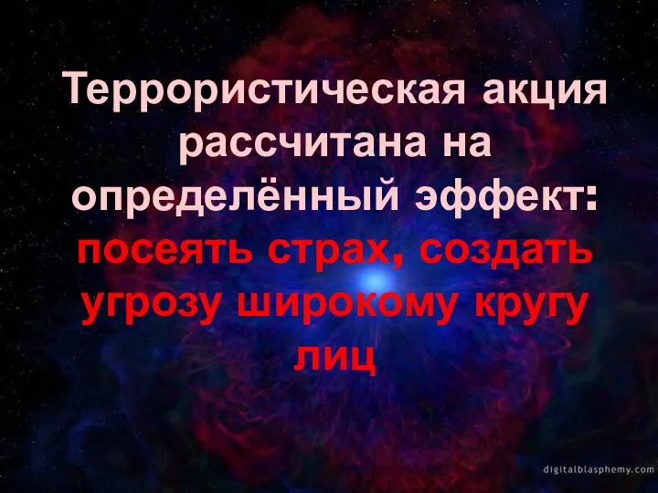 Террористическая акция рассчитана на определённый эффект: посеять страх, создать угрозу широкому кругу лиц