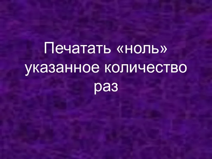 Печатать «ноль» указанное количество раз