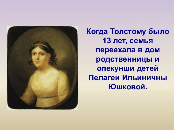 Когда Толстому было 13 лет, семья переехала в дом родственницы и опекунши детей Пелагеи Ильиничны Юшковой.