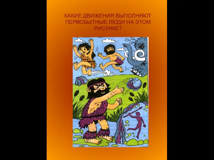 КАКИЕ ДВИЖЕНИЯ ВЫПОЛНЯЮТ ПЕРВОБЫТНЫЕ ЛЮДИ НА ЭТОМ РИСУНКЕ?