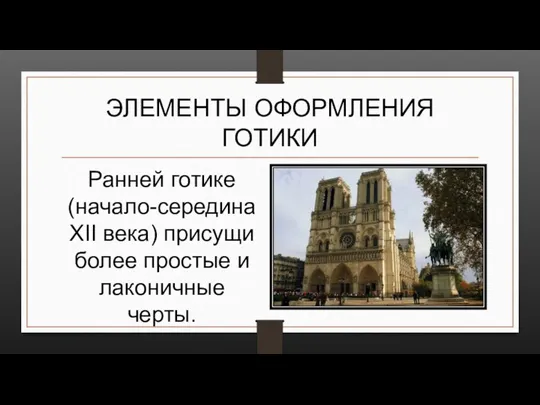 ЭЛЕМЕНТЫ ОФОРМЛЕНИЯ ГОТИКИ Ранней готике (начало-середина ХII века) присущи более простые и лаконичные черты.