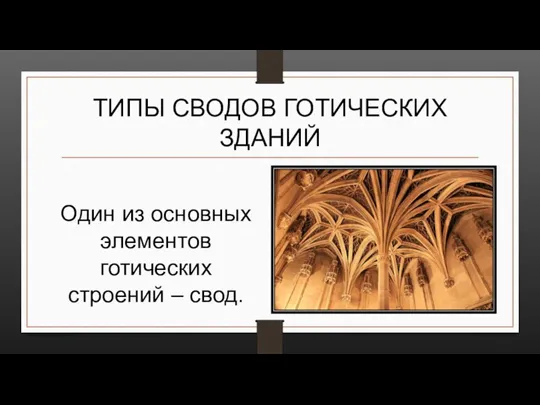 ТИПЫ СВОДОВ ГОТИЧЕСКИХ ЗДАНИЙ Один из основных элементов готических строений – свод.