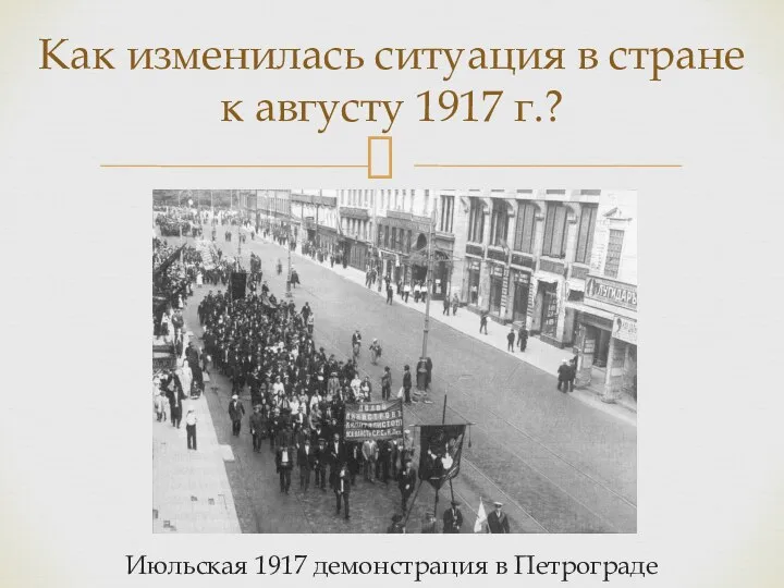 Июльская 1917 демонстрация в Петрограде Как изменилась ситуация в стране к августу 1917 г.?