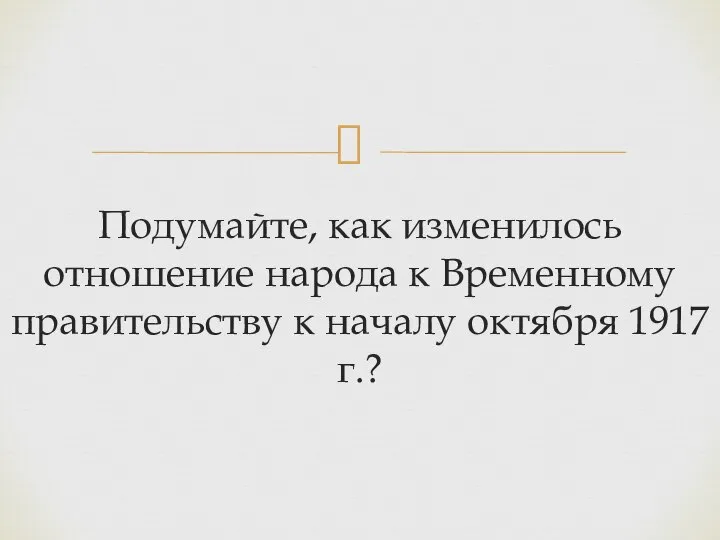 Подумайте, как изменилось отношение народа к Временному правительству к началу октября 1917 г.?