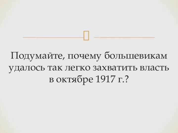 Подумайте, почему большевикам удалось так легко захватить власть в октябре 1917 г.?