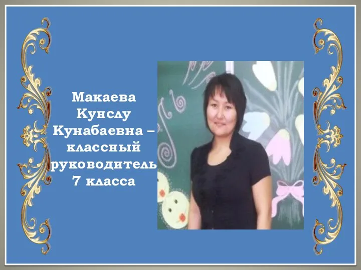 Макаева Кунслу Кунабаевна – классный руководитель 7 класса