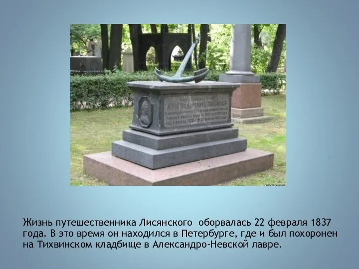 Жизнь путешественника Лисянского оборвалась 22 февраля 1837 года. В это время он