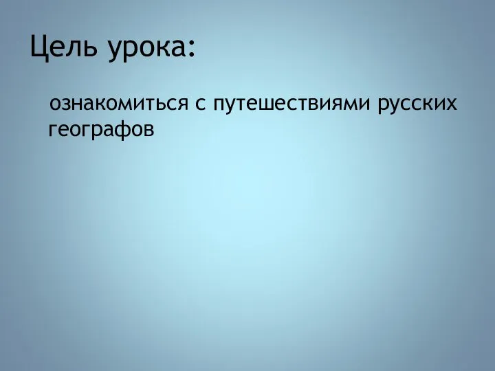 Цель урока: ознакомиться с путешествиями русских географов