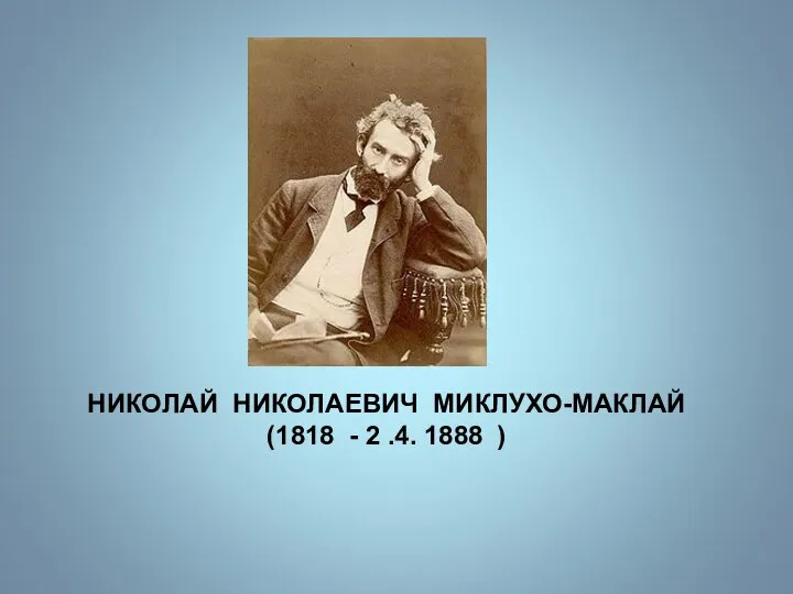 НИКОЛАЙ НИКОЛАЕВИЧ МИКЛУХО-МАКЛАЙ (1818 - 2 .4. 1888 )