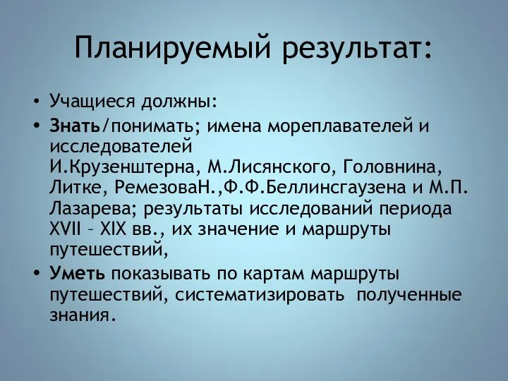 Планируемый результат: Учащиеся должны: Знать/понимать; имена мореплавателей и исследователей И.Крузенштерна, М.Лисянского, Головнина,