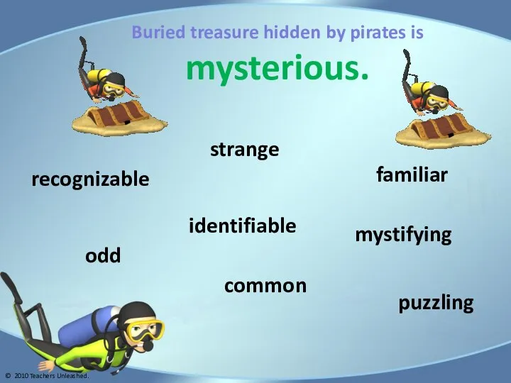 Buried treasure hidden by pirates is mysterious. puzzling mystifying odd strange familiar
