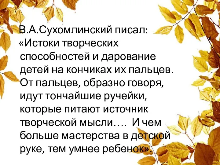 В.А.Сухомлинский писал: «Истоки творческих способностей и дарование детей на кончиках их пальцев.