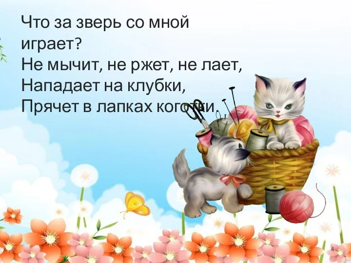 Что за зверь со мной играет? Не мычит, не ржет, не лает,