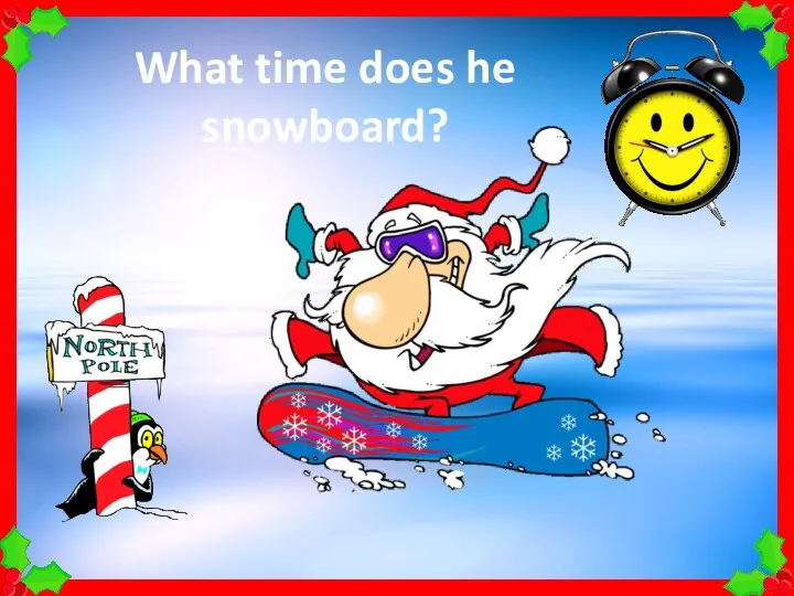 What time does he snowboard?