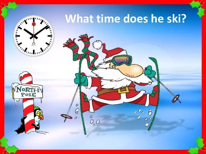What time does he ski?