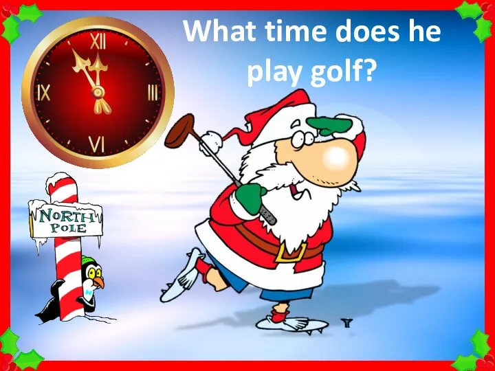 What time does he play golf?