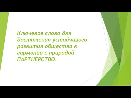 Ключевое слово для достижения устойчивого развития общества в гармонии с природой –ПАРТНЕРСТВО.